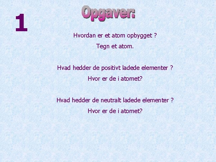 1 Hvordan er et atom opbygget ? Tegn et atom. Hvad hedder de positivt