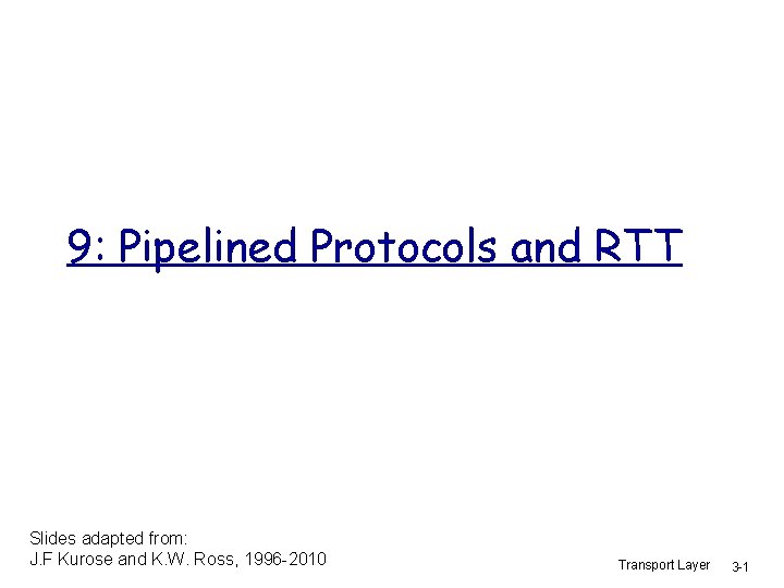 9: Pipelined Protocols and RTT Slides adapted from: J. F Kurose and K. W.
