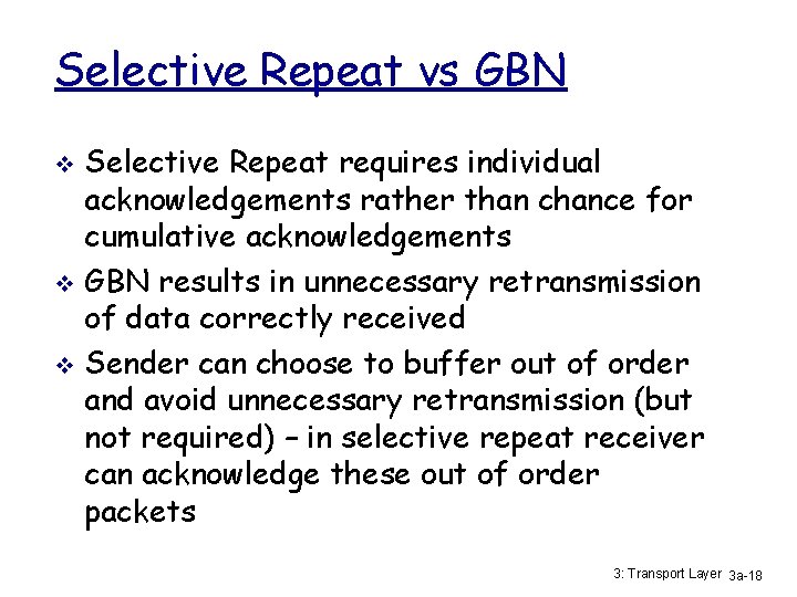 Selective Repeat vs GBN Selective Repeat requires individual acknowledgements rather than chance for cumulative