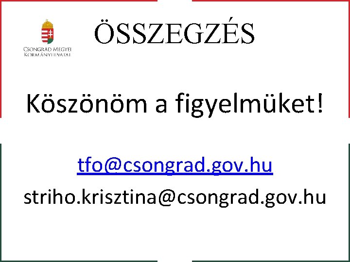 ÖSSZEGZÉS Köszönöm a figyelmüket! tfo@csongrad. gov. hu striho. krisztina@csongrad. gov. hu 