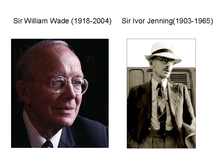 Sir William Wade (1918 -2004) Sir Ivor Jenning(1903 -1965) 