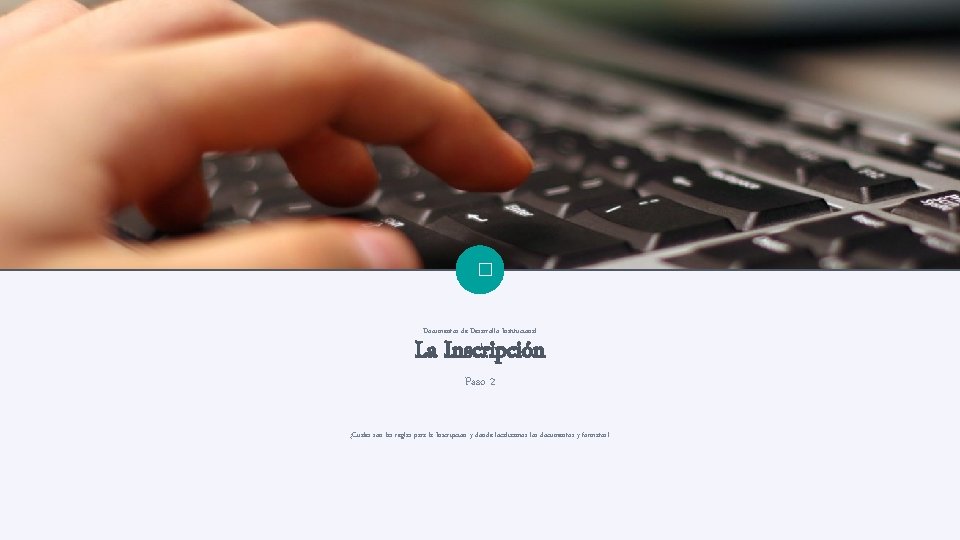 � Documentos de Desarrollo Institucional La Inscripción Paso 2 ¿Cuales son las reglas para