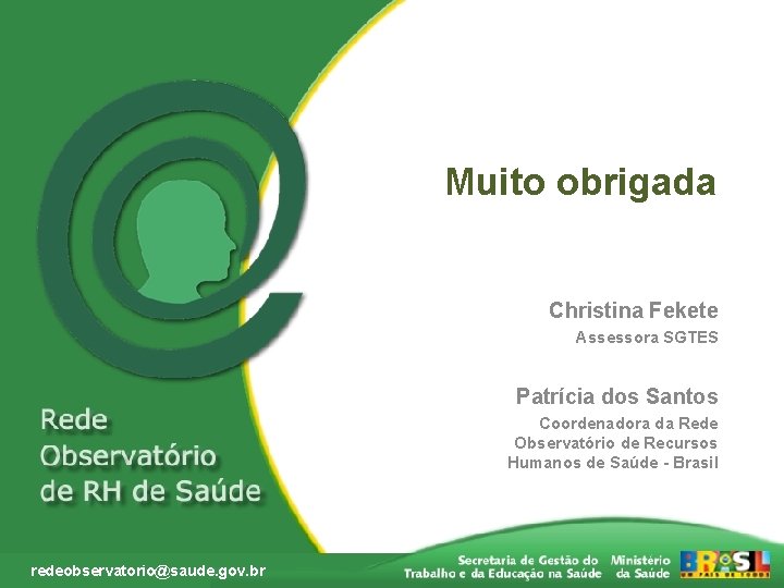 Muito obrigada Christina Fekete Assessora SGTES Patrícia dos Santos Coordenadora da Rede Observatório de