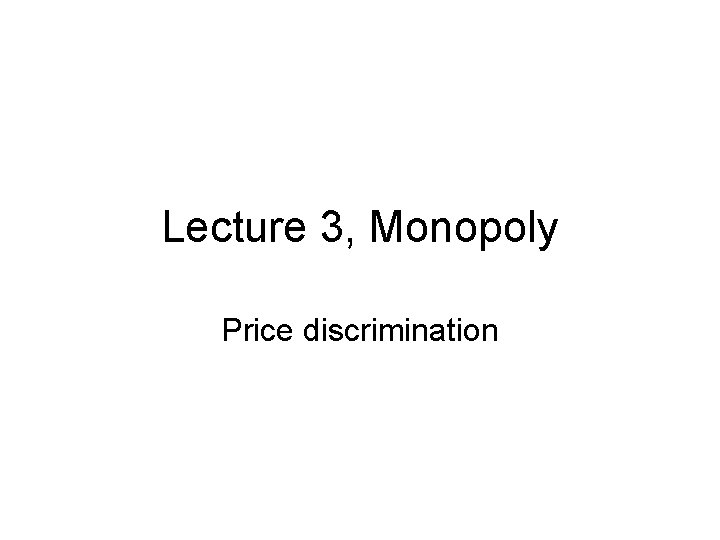Lecture 3, Monopoly Price discrimination 