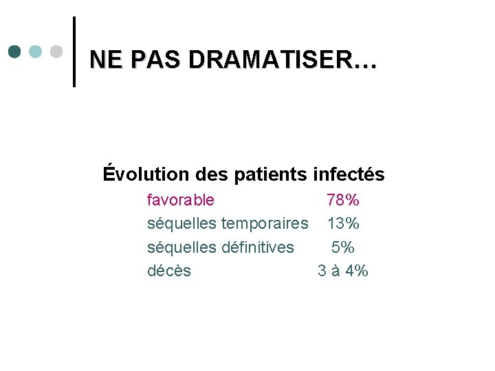 NE PAS DRAMATISER… Évolution des patients infectés favorable 78% séquelles temporaires 13% séquelles définitives