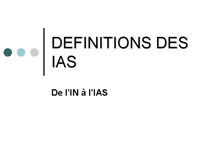 DEFINITIONS DES IAS De l’IN à l’IAS 