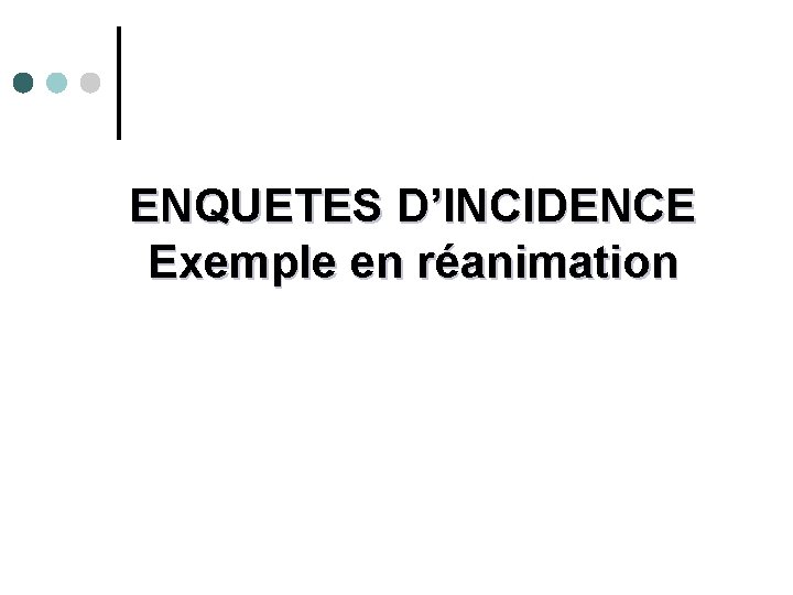 ENQUETES D’INCIDENCE Exemple en réanimation 