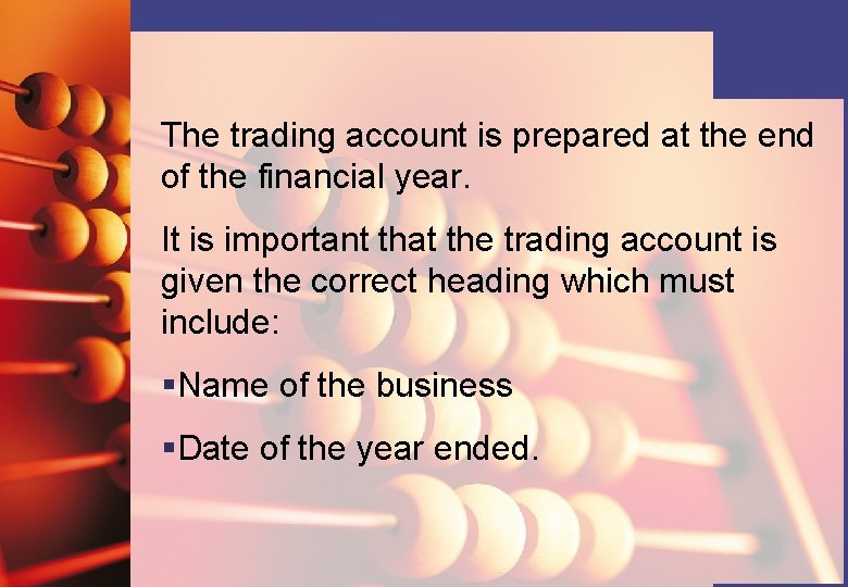 The trading account is prepared at the end of the financial year. It is