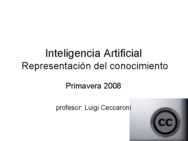 Inteligencia Artificial Representación del conocimiento Primavera 2008 profesor: Luigi Ceccaroni 