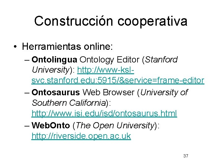 Construcción cooperativa • Herramientas online: – Ontolingua Ontology Editor (Stanford University): http: //www-kslsvc. stanford.