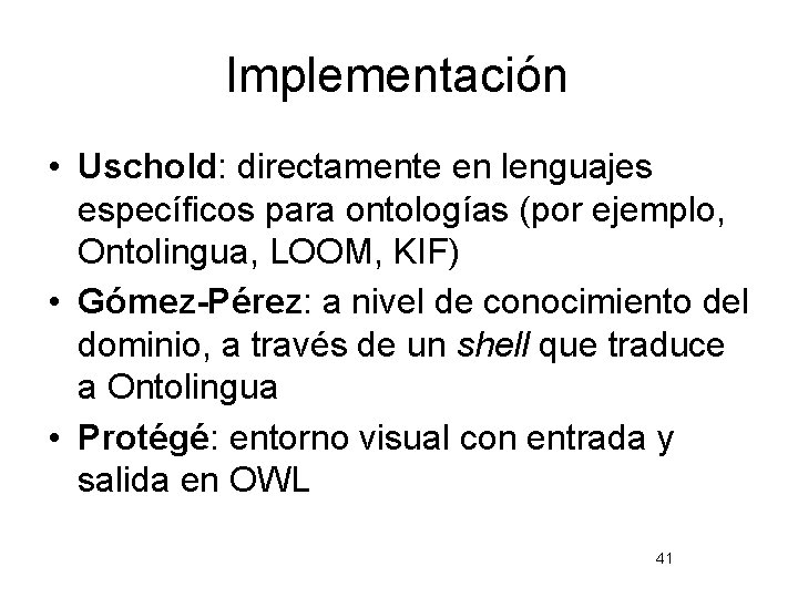 Implementación • Uschold: directamente en lenguajes específicos para ontologías (por ejemplo, Ontolingua, LOOM, KIF)