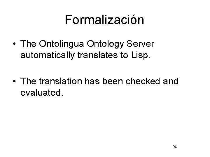 Formalización • The Ontolingua Ontology Server automatically translates to Lisp. • The translation has