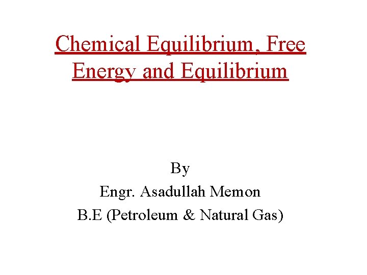 Chemical Equilibrium, Free Energy and Equilibrium By Engr. Asadullah Memon B. E (Petroleum &