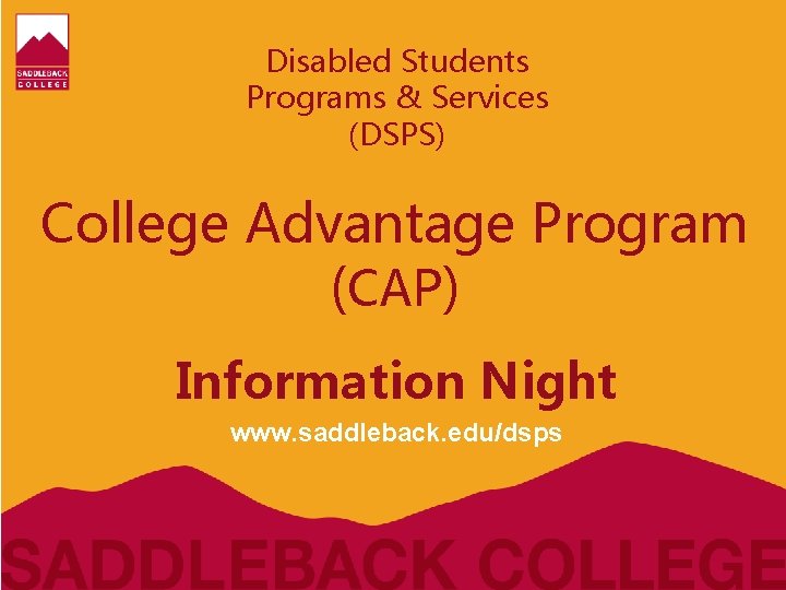 Disabled Students Programs & Services (DSPS) College Advantage Program (CAP) Information Night www. saddleback.