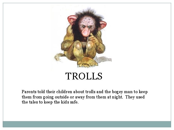 TROLLS Parents told their children about trolls and the bogey man to keep them