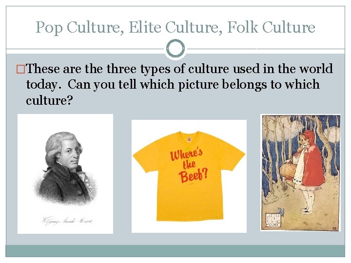 Pop Culture, Elite Culture, Folk Culture �These are three types of culture used in