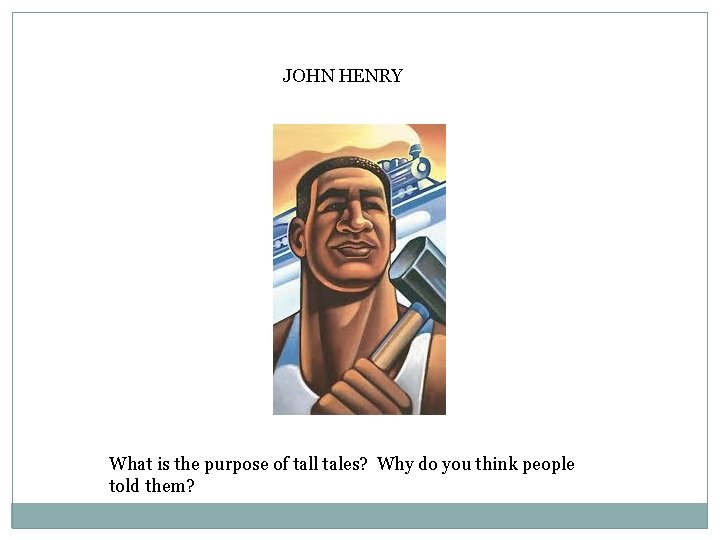 JOHN HENRY What is the purpose of tall tales? Why do you think people