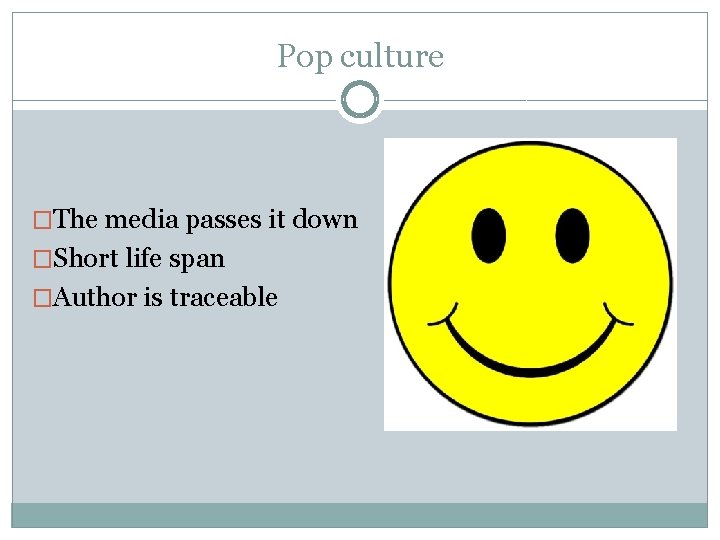 Pop culture �The media passes it down �Short life span �Author is traceable 