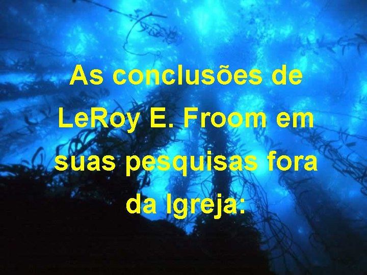 As conclusões de Le. Roy E. Froom em suas pesquisas fora da Igreja: 