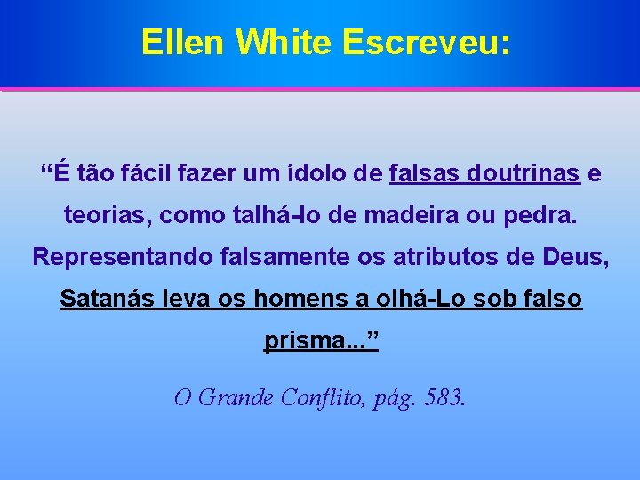 Ellen White Escreveu: “É tão fácil fazer um ídolo de falsas doutrinas e teorias,