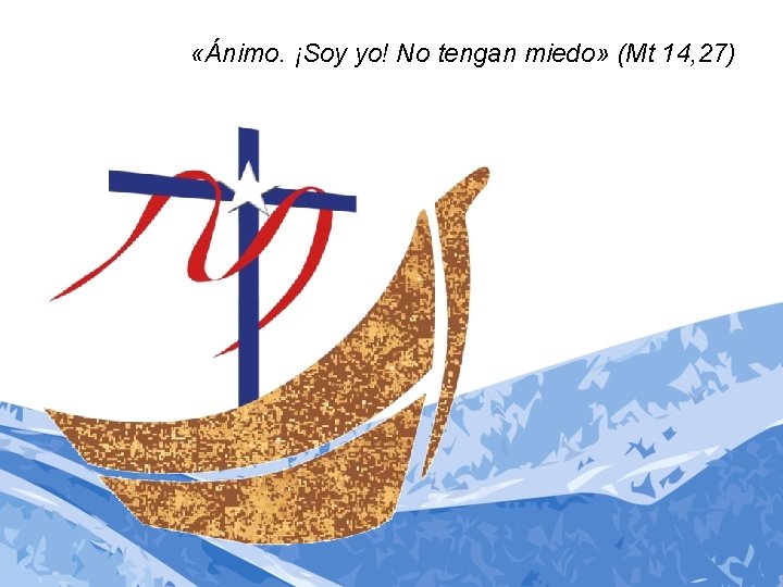 «Ánimo. ¡Soy yo! No tengan miedo» (Mt 14, 27) «Ánimo. ¡Soy yo! No tengan miedo» (Mt 14, 27)