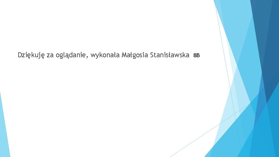 Dziękuję za oglądanie, wykonała Małgosia Stanisławska 8 B 