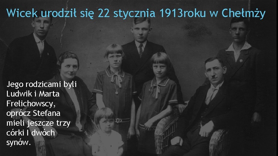 Wicek urodził się 22 stycznia 1913 roku w Chełmży Jego rodzicami byli Ludwik i