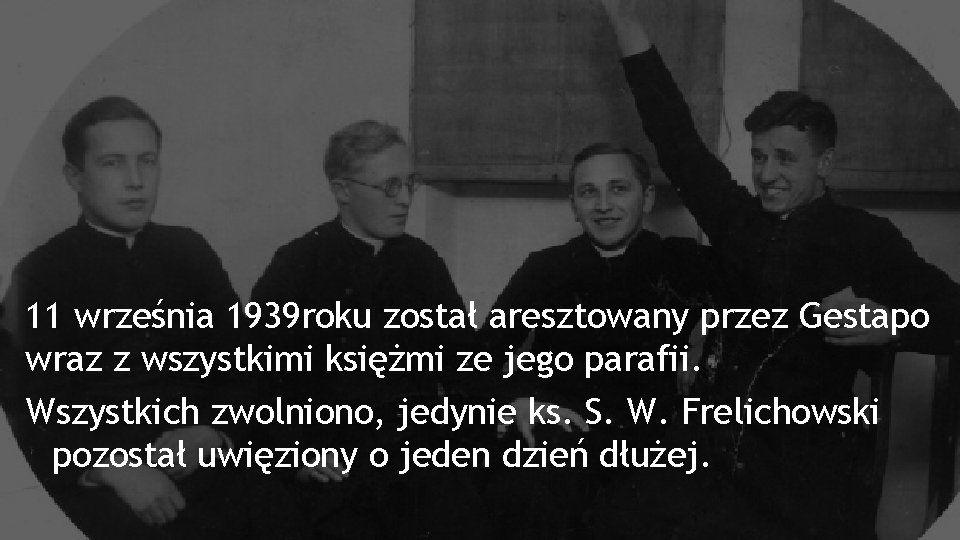 11 września 1939 roku został aresztowany przez Gestapo wraz z wszystkimi księżmi ze jego