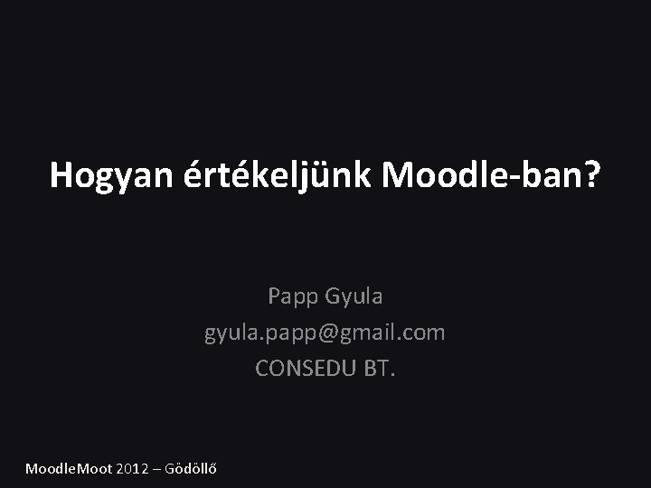 Hogyan értékeljünk Moodle-ban? Papp Gyula gyula. papp@gmail. com CONSEDU BT. Moodle. Moot 2012 –