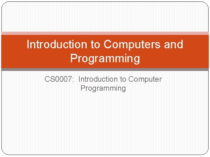 Introduction to Computers and Programming CS 0007: Introduction to Computer Programming 