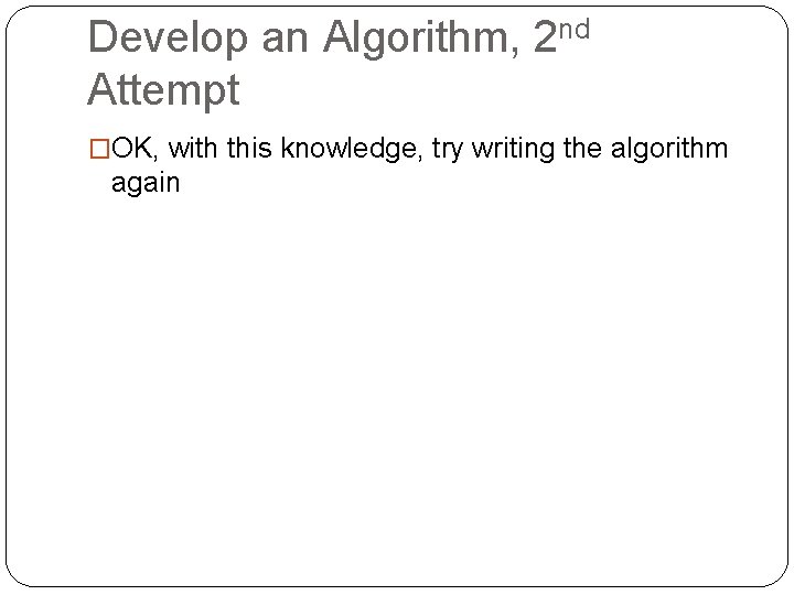 Develop an Algorithm, 2 nd Attempt �OK, with this knowledge, try writing the algorithm