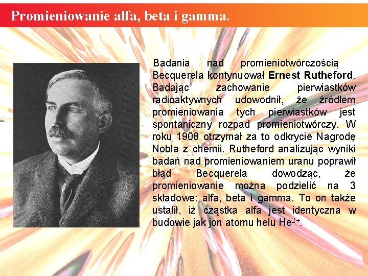 Promieniowanie alfa, beta i gamma. Badania nad promieniotwórczością Becquerela kontynuował Ernest Rutheford. Badając zachowanie