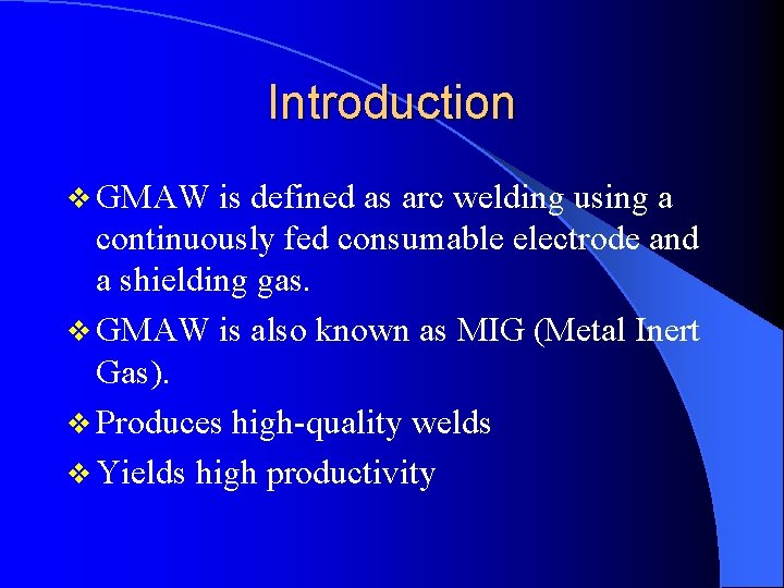 Introduction v GMAW is defined as arc welding using a continuously fed consumable electrode
