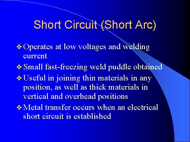 Short Circuit (Short Arc) v Operates at low voltages and welding current v Small