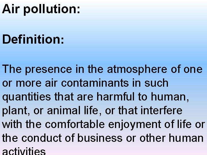 Air pollution: Definition: The presence in the atmosphere of one or more air contaminants