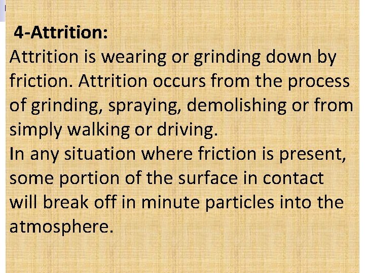  4 -Attrition: Attrition is wearing or grinding down by friction. Attrition occurs from