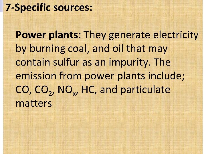 7 -Specific sources: Power plants: They generate electricity by burning coal, and oil that