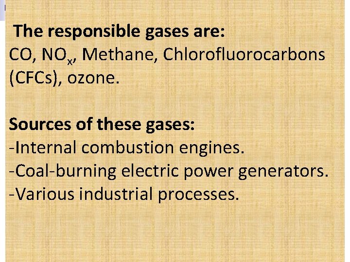  The responsible gases are: CO, NOx, Methane, Chlorofluorocarbons (CFCs), ozone. Sources of these
