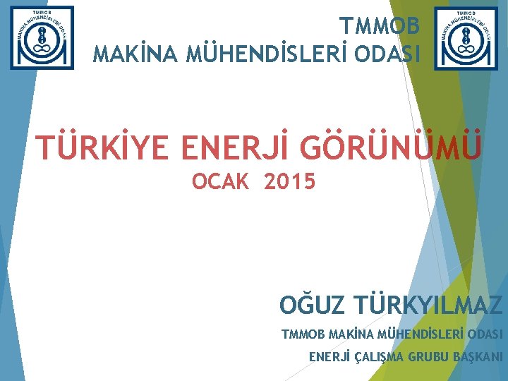 TMMOB MAKİNA MÜHENDİSLERİ ODASI TÜRKİYE ENERJİ GÖRÜNÜMÜ OCAK 2015 OĞUZ TÜRKYILMAZ TMMOB MAKİNA MÜHENDİSLERİ