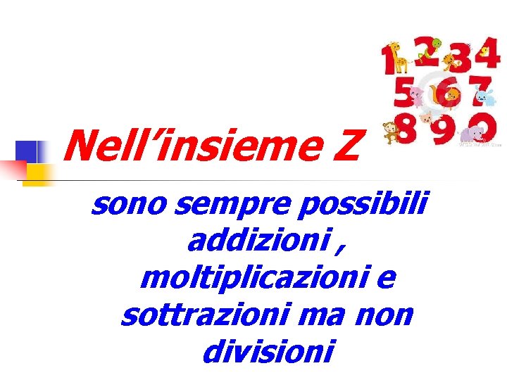 Nell’insieme Z sono sempre possibili addizioni , moltiplicazioni e sottrazioni ma non divisioni 
