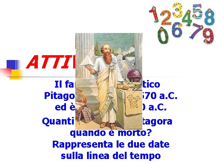 ATTIVITA' Il famoso matematico Pitagora è nato nel 570 a. C. ed è morto