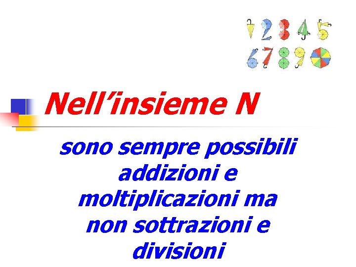 Nell’insieme N sono sempre possibili addizioni e moltiplicazioni ma non sottrazioni e divisioni 
