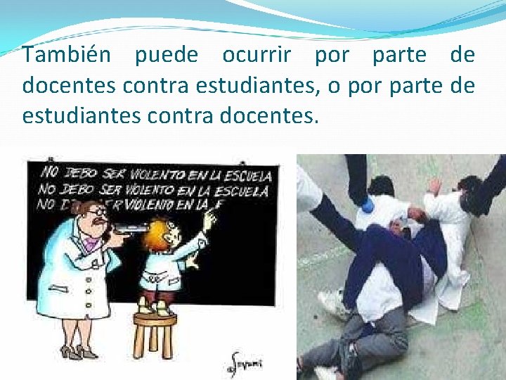 También puede ocurrir por parte de docentes contra estudiantes, o por parte de estudiantes También puede ocurrir por parte de docentes contra estudiantes, o por parte de estudiantes