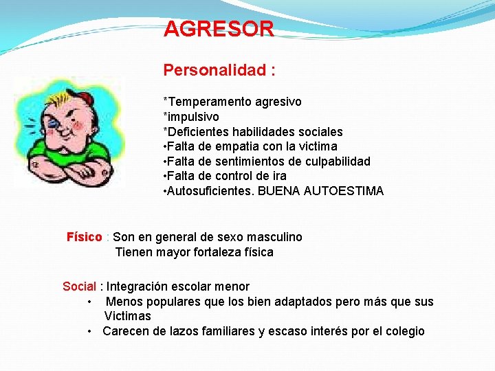 AGRESOR Personalidad : *Temperamento agresivo *impulsivo *Deficientes habilidades sociales • Falta de empatia con