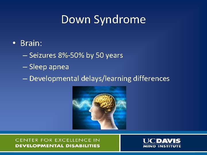 Down Syndrome • Brain: – Seizures 8%-50% by 50 years – Sleep apnea –