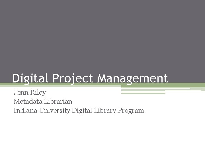 Digital Project Management Jenn Riley Metadata Librarian Indiana University Digital Library Program 
