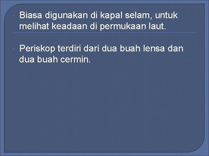 Biasa digunakan di kapal selam, untuk melihat keadaan di permukaan laut. Periskop terdiri Biasa digunakan di kapal selam, untuk melihat keadaan di permukaan laut. Periskop terdiri