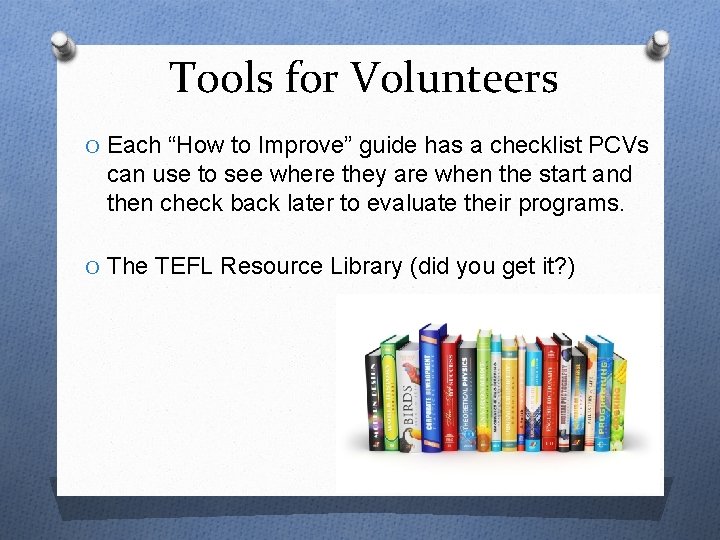 Tools for Volunteers O Each “How to Improve” guide has a checklist PCVs can