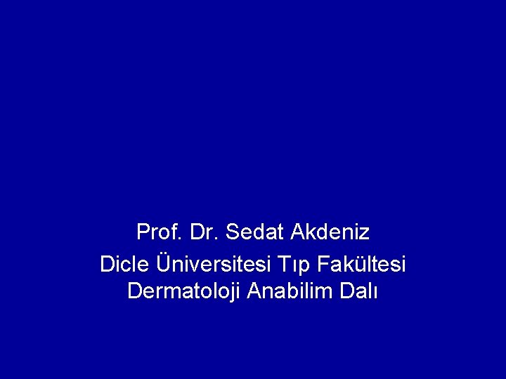 Prof. Dr. Sedat Akdeniz Dicle Üniversitesi Tıp Fakültesi Dermatoloji Anabilim Dalı Prof. Dr. Sedat Akdeniz Dicle Üniversitesi Tıp Fakültesi Dermatoloji Anabilim Dalı