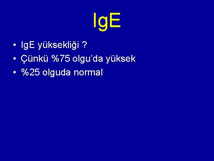 Ig. E • Ig. E yüksekliği ? • Çünkü %75 olgu’da yüksek • %25 Ig. E • Ig. E yüksekliği ? • Çünkü %75 olgu’da yüksek • %25